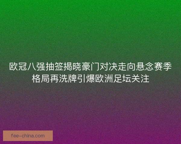 欧冠八强抽签揭晓豪门对决走向悬念赛季格局再洗牌引爆欧洲足坛关注