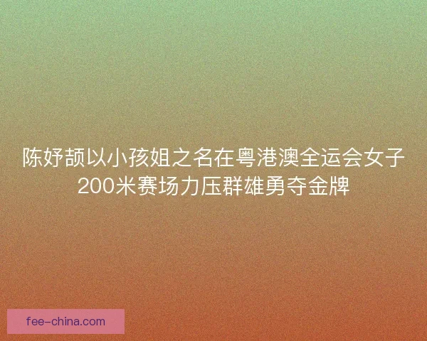陈妤颉以小孩姐之名在粤港澳全运会女子200米赛场力压群雄勇夺金牌