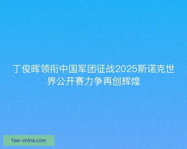 丁俊晖领衔中国军团征战2025斯诺克世界公开赛力争再创辉煌