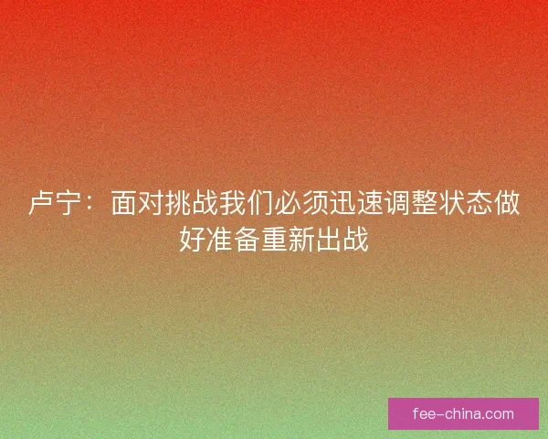 卢宁：面对挑战我们必须迅速调整状态做好准备重新出战