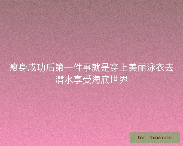 瘦身成功后第一件事就是穿上美丽泳衣去潜水享受海底世界