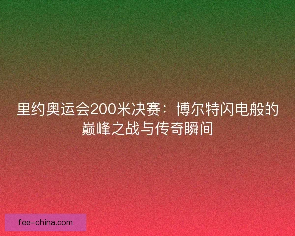 里约奥运会200米决赛：博尔特闪电般的巅峰之战与传奇瞬间