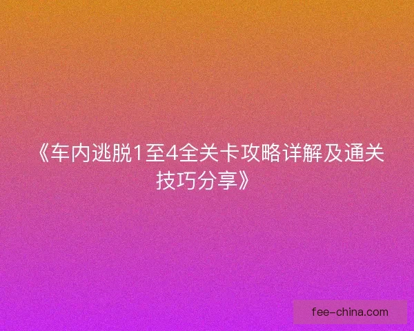 《车内逃脱1至4全关卡攻略详解及通关技巧分享》