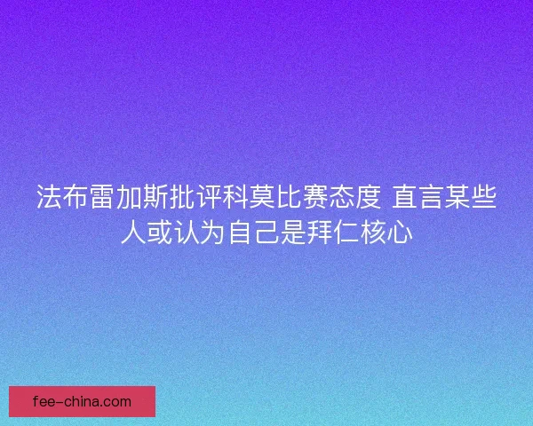 法布雷加斯批评科莫比赛态度 直言某些人或认为自己是拜仁核心
