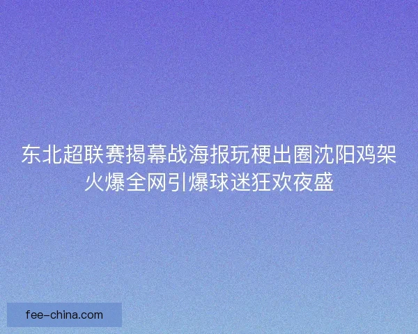 东北超联赛揭幕战海报玩梗出圈沈阳鸡架火爆全网引爆球迷狂欢夜盛