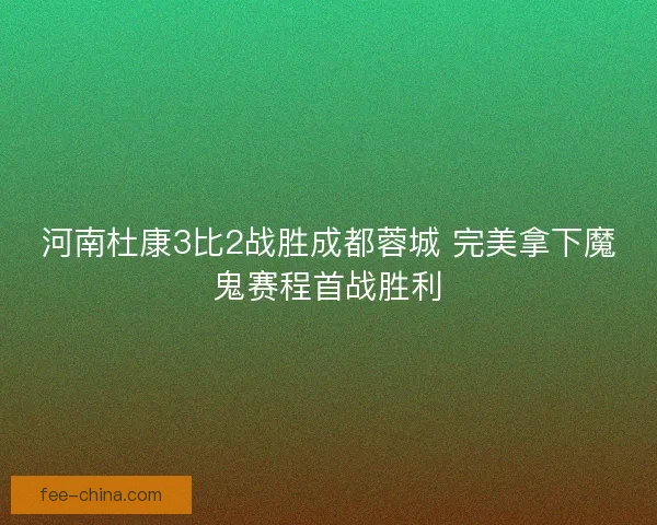 河南杜康3比2战胜成都蓉城 完美拿下魔鬼赛程首战胜利