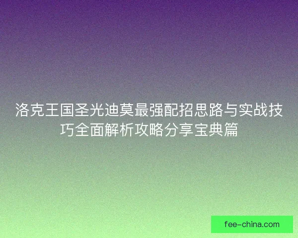 洛克王国圣光迪莫最强配招思路与实战技巧全面解析攻略分享宝典篇