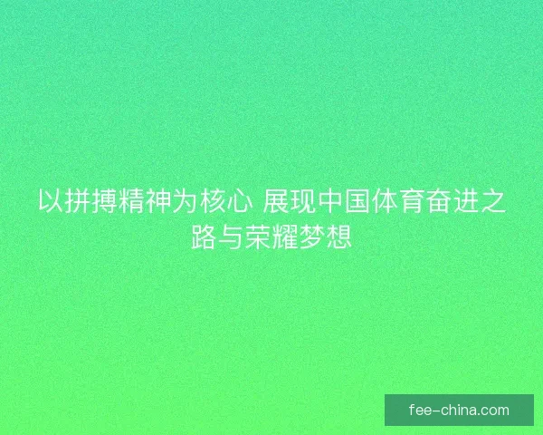 以拼搏精神为核心 展现中国体育奋进之路与荣耀梦想
