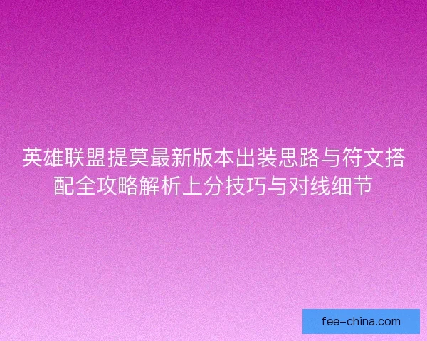 英雄联盟提莫最新版本出装思路与符文搭配全攻略解析上分技巧与对线细节